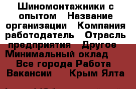 Шиномонтажники с опытом › Название организации ­ Компания-работодатель › Отрасль предприятия ­ Другое › Минимальный оклад ­ 1 - Все города Работа » Вакансии   . Крым,Ялта